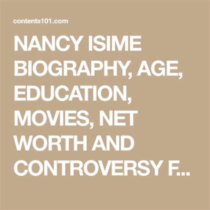 NANCY ISIME BIOGRAPHY, AGE, EDUCATION, MOVIES, NET WORTH AND CONTROVERSY